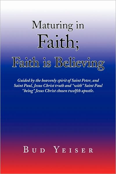 Cover for Bud Yeiser · ''maturing in Faith; Faith is Believing'' (Paperback Book) (2009)