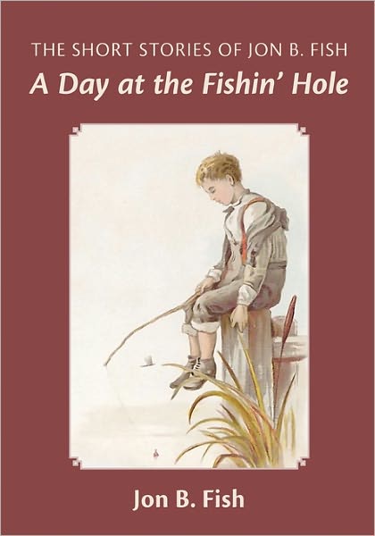 Cover for Jon B Fish · The Short Stories of Jon B. Fish: Down at the Fishin' Hole (Paperback Book) (2009)