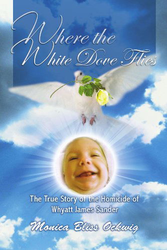 Cover for Monica Bliss Ockwig · Where the White Dove Flies: the True Story of the Murder of Whyatt James Sander (Paperback Book) (2010)