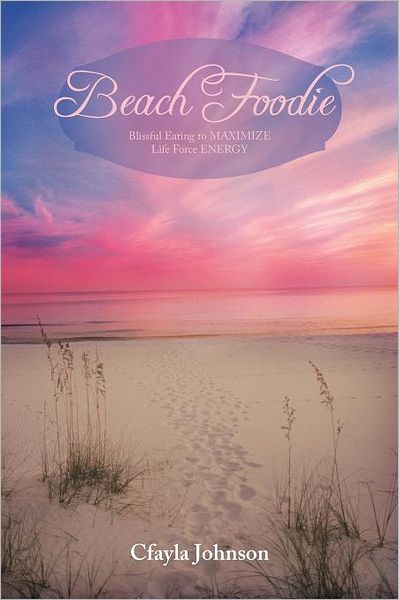 Beach Foodie: Blissful Eating to Maximize Life Force Energy - Cfayla Johnson - Bücher - Balboa Press - 9781452553801 - 22. Juni 2012