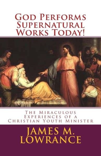 Cover for James M Lowrance · God Performs Supernatural Works Today!: the Miraculous Experiences of a Christian Youth Minister (Pocketbok) (2010)