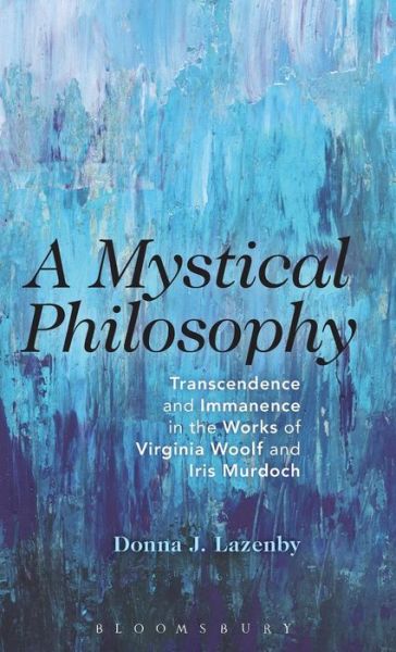 Cover for Lazenby, Donna J. (University of Cambridge, UK) · A Mystical Philosophy: Transcendence and Immanence in the Works of Virginia Woolf and Iris Murdoch (Hardcover Book) (2014)