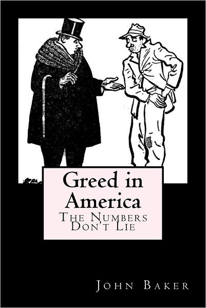 Greed in America: the Numbers Don't Lie - John Baker - Books - Createspace - 9781478294801 - September 8, 2012