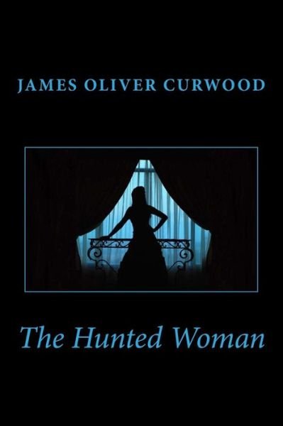 The Hunted Woman - James Oliver Curwood - Books - Createspace - 9781481911801 - October 2, 2013
