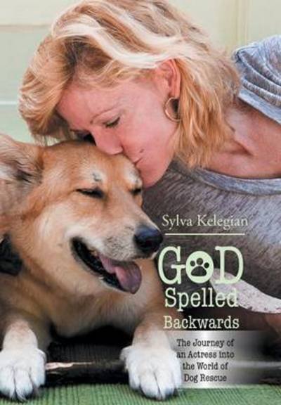 Cover for Sylva Kelegian · God Spelled Backwards: (The Journey of an Actress into the World of Dog Rescue) (Hardcover Book) (2014)