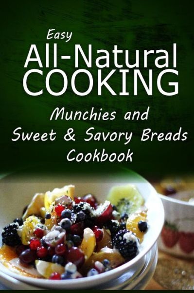 Cover for Easy All-natural Cooking · Easy All-natural Cooking - Munchies and Sweet &amp; Savory Breads Cookbook: Easy Healthy Recipes Made with Natural Ingredients (Pocketbok) (2014)