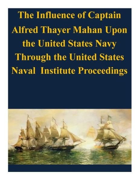 Cover for U S Army Command and General Staff Coll · The Influence of Captain Alfred Thayer Mahan Upon the United States Navy Through the United States Naval Institute Proceedings (Paperback Book) (2014)
