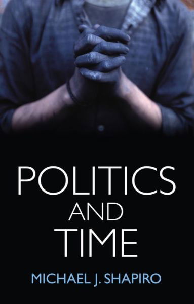 Cover for Michael J. Shapiro · Politics and Time (Hardcover Book) (2016)