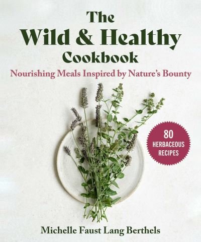 Cover for Michelle Faust Lang Berthels · The Wild &amp; Healthy Cookbook: Nourishing Meals Inspired by Nature's Bounty (Gebundenes Buch) (2024)