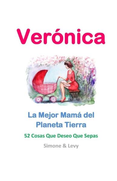 Veronica, La Mejor Mama Del Planeta Tierra: 52 Cosas Que Deseo Que Sepas - Simone - Bøger - Createspace - 9781511979801 - 27. april 2015