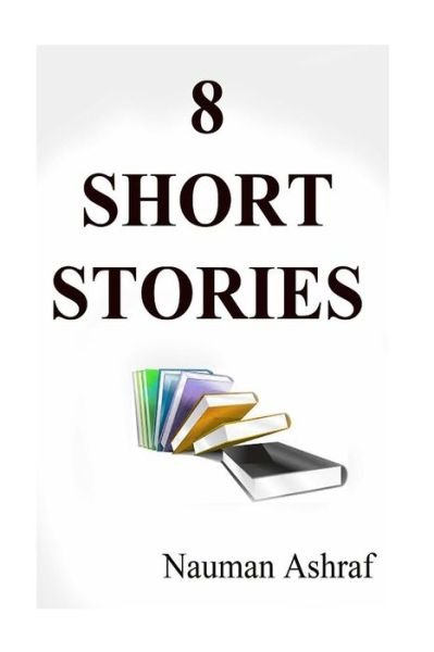 8 Short Stories: Economy Pack of Different Short Stories in the Form of a Bundle - Nauman Ashraf - Livros - Createspace - 9781517287801 - 10 de setembro de 2015