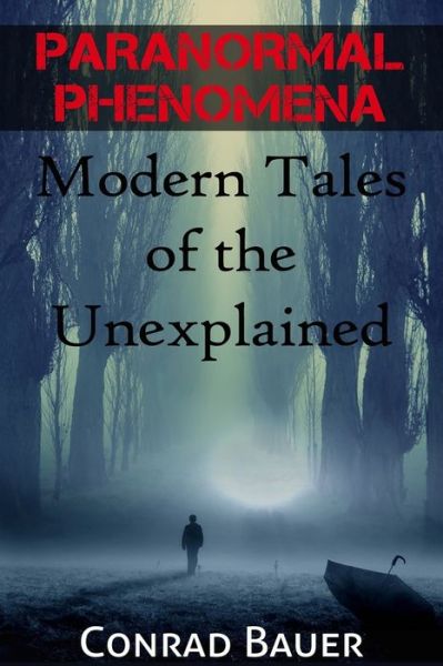 Paranormal Phenomena Modern Tales of the Unexplained - Conrad Bauer - Kirjat - CreateSpace Independent Publishing Platf - 9781519126801 - keskiviikko 4. marraskuuta 2015