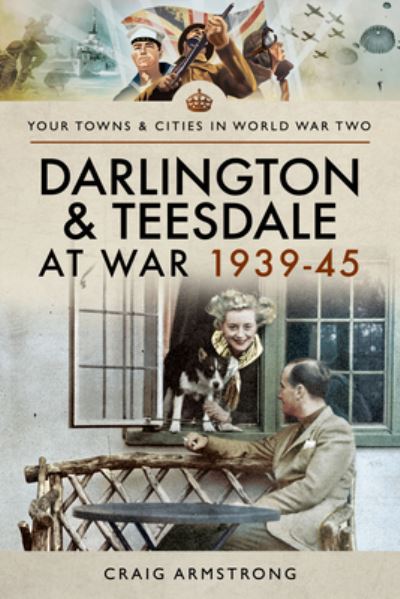 Darlington and Teesdale at War 1939-45 - Towns & Cities in World War Two - Craig Armstrong - Kirjat - Pen & Sword Books Ltd - 9781526704801 - torstai 22. syyskuuta 2022