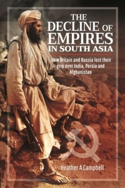 Cover for Heather A Campbell · The Decline of Empires in South Asia: How Britain and Russia lost their grip over India, Persia and Afghanistan (Hardcover Book) (2022)