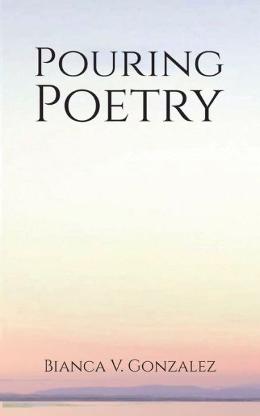 Bianca V. Gonzalez · Pouring Poetry (Paperback Book) (2020)