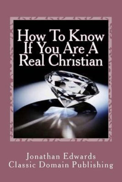 How To Know If You Are A Real Christian - Jonathan Edwards - Libros - Createspace Independent Publishing Platf - 9781534752801 - 17 de junio de 2016