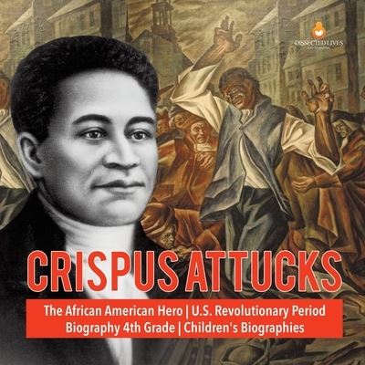 Cover for Dissected Lives · Crispus Attucks | The African American Hero | U.S. Revolutionary Period | Biography 4th Grade | Children's Biographies (Paperback Book) (2020)