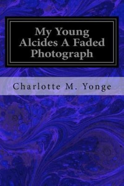 My Young Alcides A Faded Photograph - Charlotte M Yonge - Livros - Createspace Independent Publishing Platf - 9781547101801 - 2 de junho de 2017