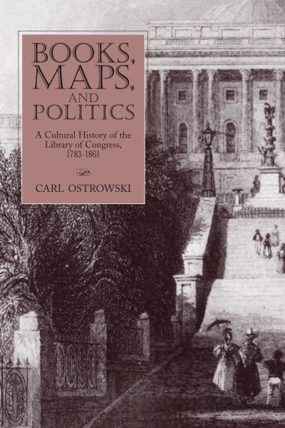 Cover for Carl Ostrowski · Books, Maps, and Politics: A History of the Library of Congress, 1783-1861 (Taschenbuch) (2010)