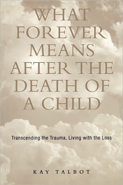What Forever Means After the Death of a Child: Transcending the Trauma, Living with the Loss - Series in Trauma and Loss - Kay Talbot - Livros - Taylor & Francis Ltd - 9781583910801 - 15 de março de 2002