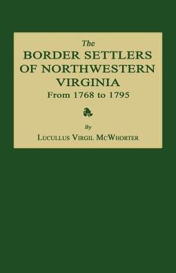 The Border Settlers of Northwestern Virginia from 1768 to 1795 Embracing the Life of Jesse Hughes and Other Noted Scouts of the Great Woods of the Trans-Allegheny - Lucullus Virgil McWhorter - Books - Janaway Publishing, Inc. - 9781596413801 - September 13, 2016