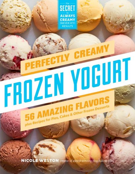 Cover for Nicole Weston · Perfectly Creamy Frozen Yogurt: 56 Amazing Flavors plus Recipes for Pies, Cakes &amp; Other Frozen Desserts (Paperback Book) (2018)
