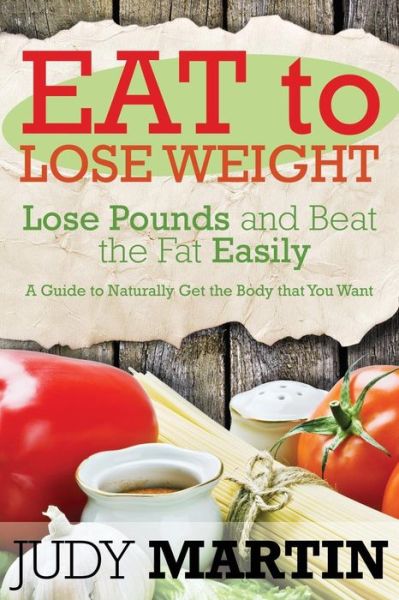 Cover for Judy Martin · Eat to Lose Weight: Lose Pounds and Beat the Fat Easily (Paperback Book) (2014)