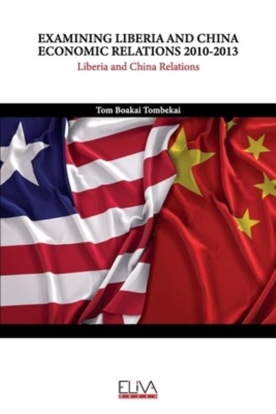 Examining Liberia and China Economic Relations 2010-2013: Liberia and China Relations - Tom Boakai Tombekai - Books - Eliva Press - 9781636483801 - October 11, 2021