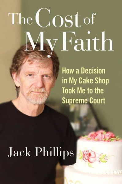 Cover for Jack Phillips · The Cost of My Faith: How a Decision in My Cake Shop Took Me to the Supreme Court (Hardcover Book) (2021)