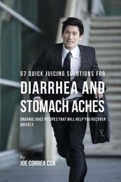 Cover for Joe Correa CSN · 57 Quick Juicing Solutions for Diarrhea and Stomach Aches (Paperback Book) (2018)