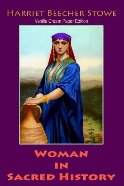 Woman in Sacred History - Harriet Beecher Stowe - Bøker - Createspace Independent Publishing Platf - 9781726458801 - 2. september 2018