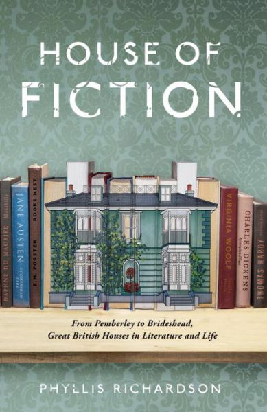 Cover for Phyllis Richardson · House of Fiction: From Pemberley to Brideshead, Great British Houses in Literature and Life (Hardcover Book) (2017)