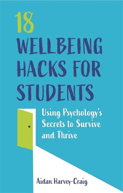 Cover for Aidan Harvey-Craig · 18 Wellbeing Hacks for Students: Using Psychology's Secrets to Survive and Thrive (Paperback Book) (2020)