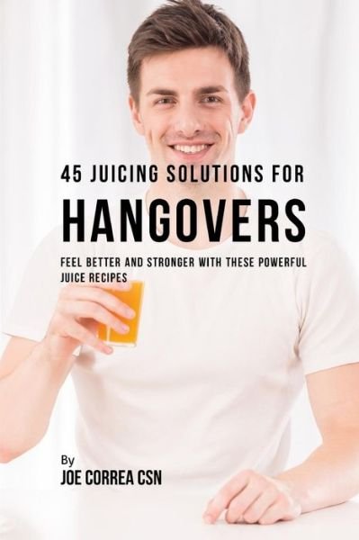 Joe Correa CSN · 45 Juicing Solutions for Hangovers (Paperback Book) (2018)