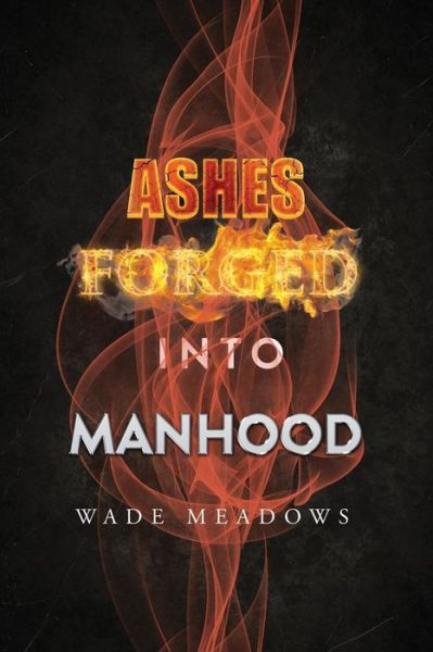 Cover for Wade Meadows · Ashes Forged Into Manhood (Paperback Book) (2018)