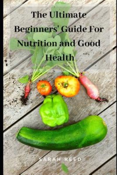 Cover for Sarah Reed · The Ultimate Beginners' Guide for Nutrition and Good Health (Pocketbok) (2019)