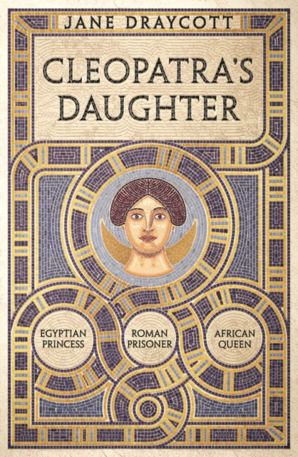 Cover for Jane Draycott · Cleopatra's Daughter: Egyptian Princess, Roman Prisoner, African Queen (Gebundenes Buch) (2022)