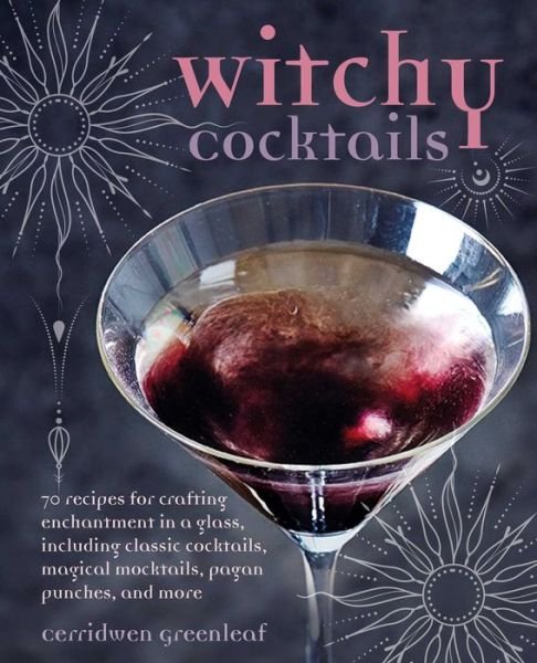 Cover for Cerridwen Greenleaf · Witchy Cocktails: Over 65 Recipes for Enchantment in a Glass, Including Classic Cocktails, Magical Mocktails, Pagan Punches, and More (Hardcover bog) (2024)