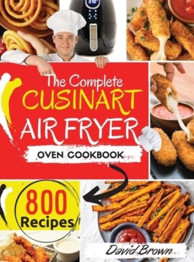 The Complete Cuisinart Air Fryer Oven Cookbook: 800 Delicious and Simple Recipes for Your Multi-Functional Cuisinart Air Fryer Oven to Air fry, Bake, Broil and Toast - David Brown - Książki - Charlie Creative Lab - 9781801643801 - 26 stycznia 2021