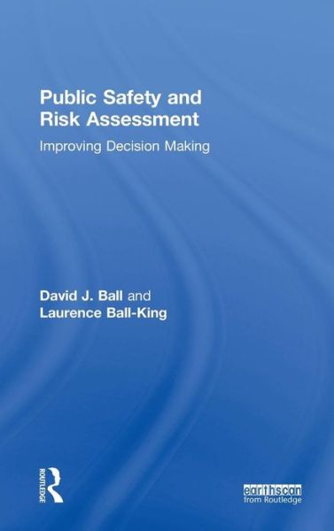 Cover for Ball, David J. (Professor of Risk Management, Co-Director Centre for Decision Analysis and Risk Management, School of Health and Social Sciences, Middlesex University) · Public Safety and Risk Assessment: Improving Decision Making - Earthscan Risk in Society (Hardcover Book) (2011)