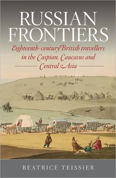 Cover for Beatrice Teissier · Russian Frontiers: Eighteenth-Century British Travellers in the Caspian, Caucasus and ... (Paperback Book) (2011)