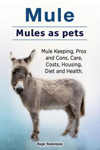 Mule. Mules as pets. Mule Keeping, Pros and Cons, Care, Costs, Housing, Diet and Health. - Roger Rodendale - Bücher - Pesa Publishing Mule Pet - 9781912057801 - 1. Juni 2017