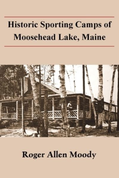 Cover for Roger Moody · Historic Sporting Camps of Moosehead Lake (Book) (2023)