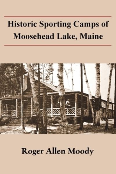 Historic Sporting Camps of Moosehead Lake - Roger Moody - Books - North Country Press - 9781943424801 - May 31, 2023