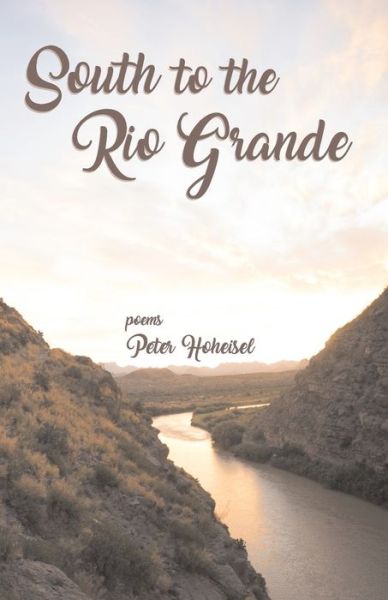 South to the Rio Grande - Peter Hoheisel - Books - Clare Songbirds Publishing House - 9781947653801 - October 18, 2019