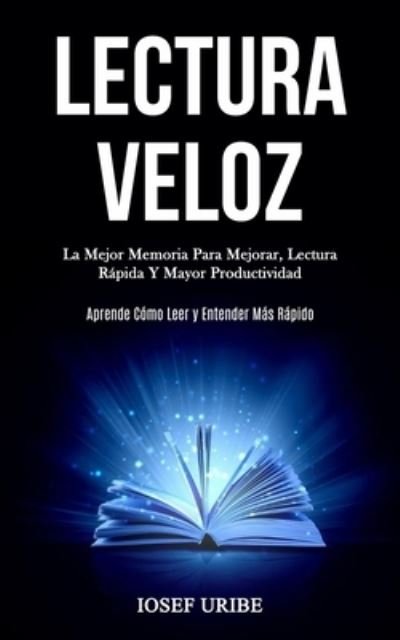 Cover for Iosef Uribe · Lectura Veloz: La mejor memoria para mejorar, lectura rapida y mayor productividad (Aprende como leer y entender mas rapido) (Paperback Bog) (2020)