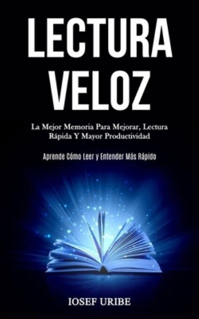 Cover for Iosef Uribe · Lectura Veloz: La mejor memoria para mejorar, lectura rapida y mayor productividad (Aprende como leer y entender mas rapido) (Taschenbuch) (2020)