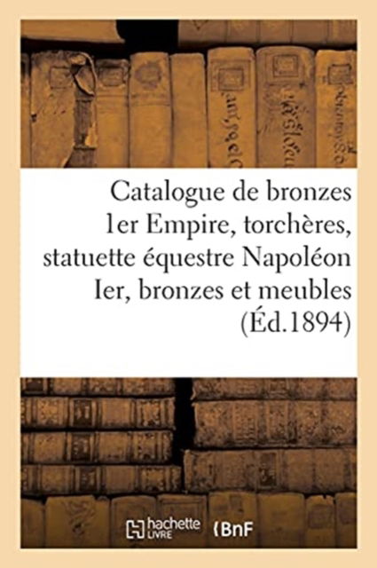 Catalogue de Bronzes 1er Empire, Grandes Et Belles Torcheres, Statuette Equestre Napoleon Ier - Arthur Bloche - Libros - Hachette Livre - BNF - 9782329537801 - 2021