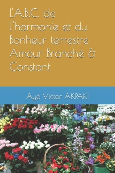 Cover for Aye Victor Akpaki · L'A.B.C. de l'harmonie et du Bonheur terrestre Amour Branche &amp; Constant (Paperback Book) (2021)
