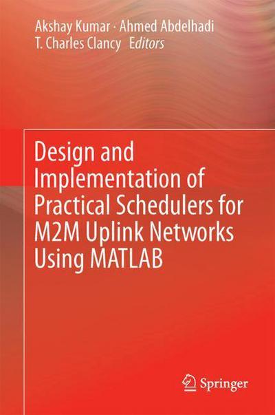 Cover for Akshay Kumar · Design and Implementation of Practical Schedulers for M2M Uplink Networks (Book) [1st ed. 2018 edition] (2018)